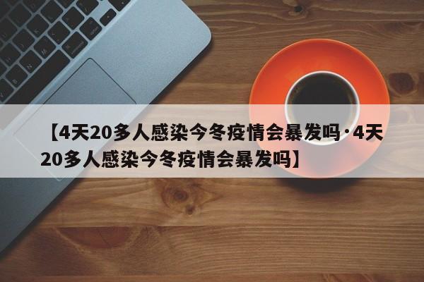 【4天20多人感染今冬疫情会暴发吗·4天20多人感染今冬疫情会暴发吗】