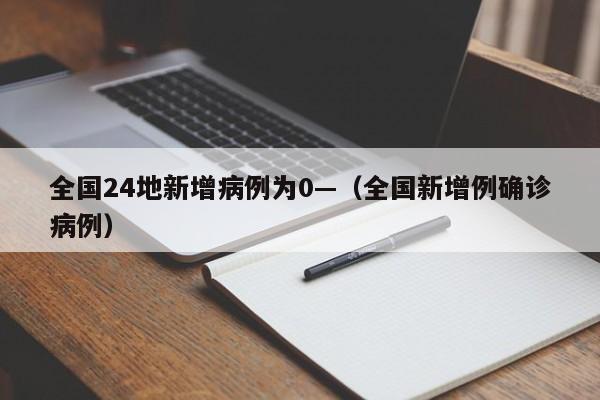 全国24地新增病例为0—（全国新增例确诊病例）