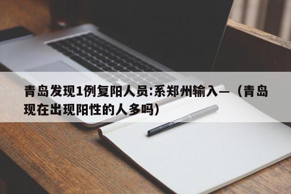 青岛发现1例复阳人员:系郑州输入—（青岛现在出现阳性的人多吗）