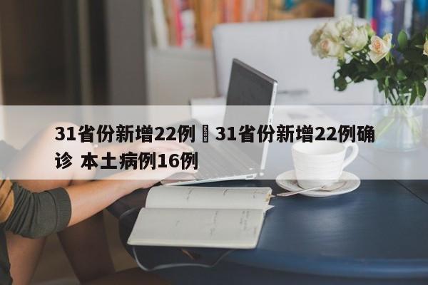 31省份新增22例›31省份新增22例确诊 本土病例16例