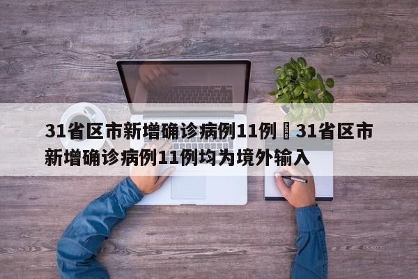 31省区市新增确诊病例11例›31省区市新增确诊病例11例均为境外输入
