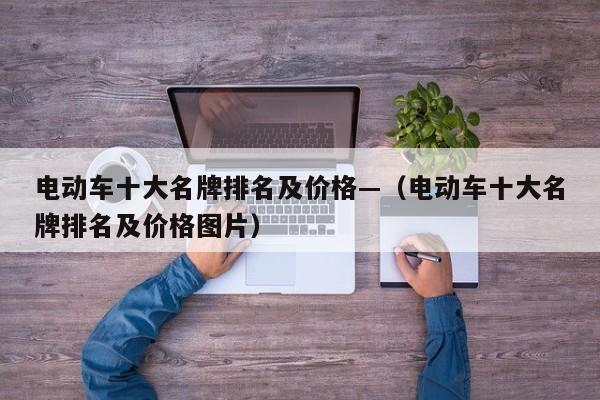 电动车十大名牌排名及价格—（电动车十大名牌排名及价格图片）