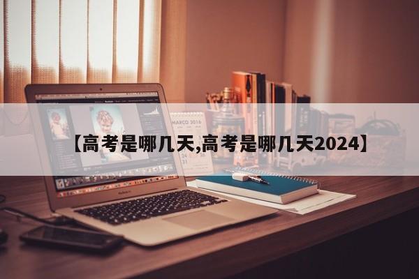【高考是哪几天,高考是哪几天2024】
