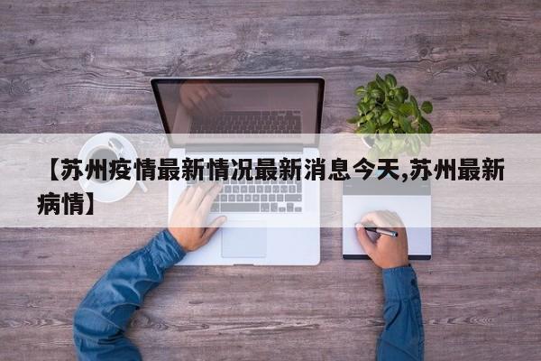 【苏州疫情最新情况最新消息今天,苏州最新病情】