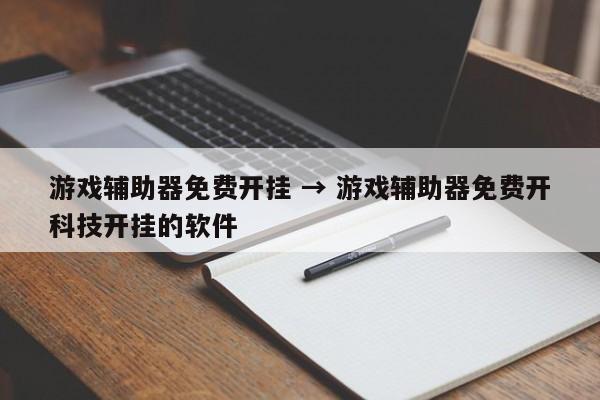 游戏辅助器免费开挂 → 游戏辅助器免费开科技开挂的软件