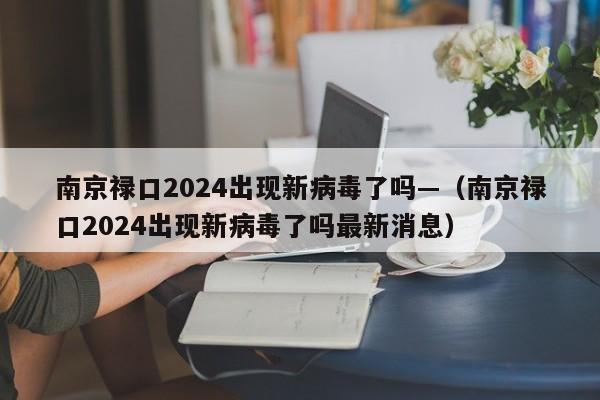 南京禄口2024出现新病毒了吗—（南京禄口2024出现新病毒了吗最新消息）