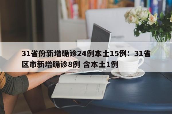 31省份新增确诊24例本土15例：31省区市新增确诊8例 含本土1例