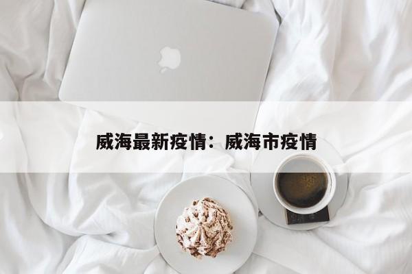 威海最新疫情：威海市疫情