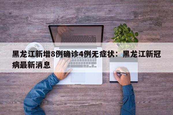 黑龙江新增8例确诊4例无症状：黑龙江新冠病最新消息