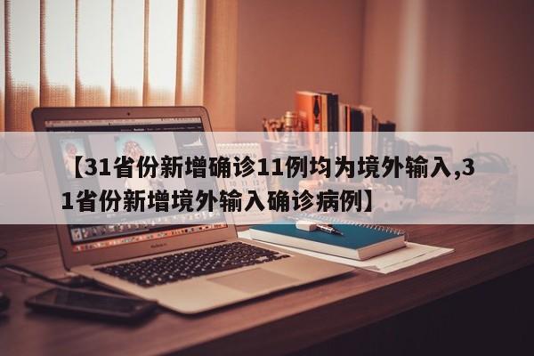 【31省份新增确诊11例均为境外输入,31省份新增境外输入确诊病例】