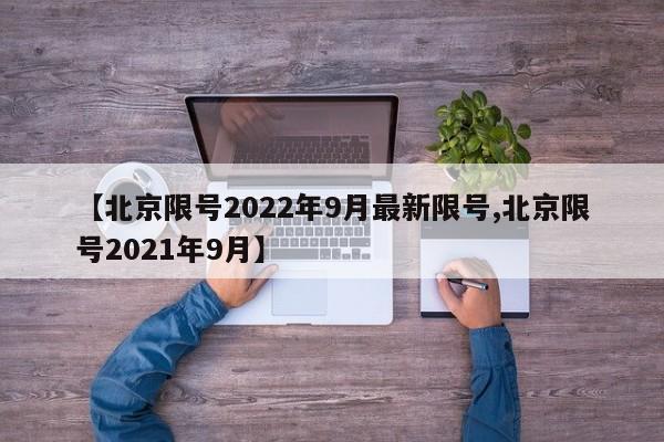 【北京限号2022年9月最新限号,北京限号2021年9月】