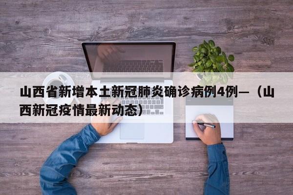 山西省新增本土新冠肺炎确诊病例4例—（山西新冠疫情最新动态）