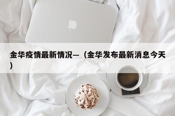 金华疫情最新情况—（金华发布最新消息今天）