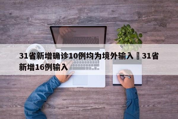 31省新增确诊10例均为境外输入›31省新增16例输入