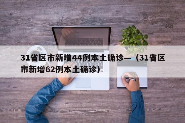 31省区市新增44例本土确诊—（31省区市新增62例本土确诊）