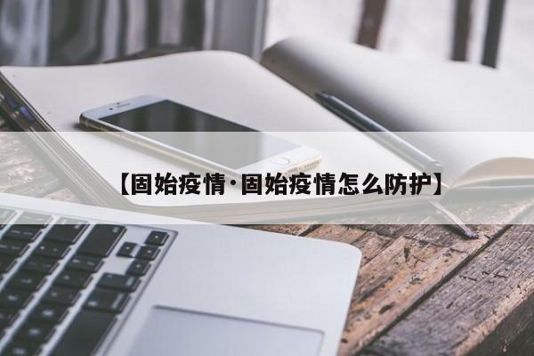 【固始疫情·固始疫情怎么防护】