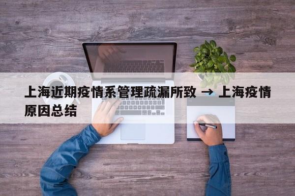 上海近期疫情系管理疏漏所致 → 上海疫情原因总结