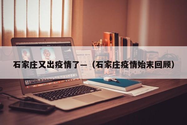 石家庄又出疫情了—（石家庄疫情始末回顾）
