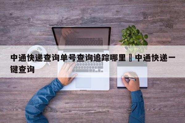 中通快递查询单号查询追踪哪里›中通快递一键查询