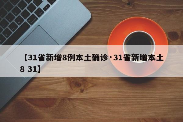 【31省新增8例本土确诊·31省新增本土8 31】