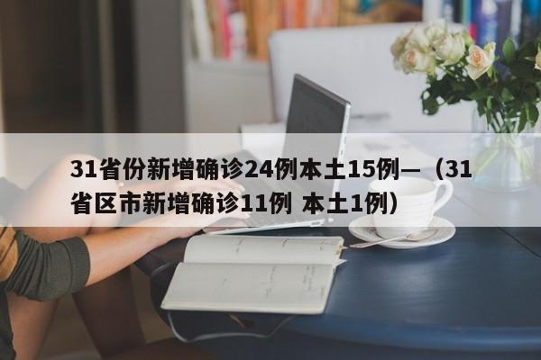 31省份新增确诊24例本土15例—（31省区市新增确诊11例 本土1例）