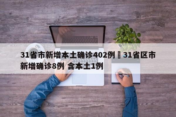 31省市新增本土确诊402例›31省区市新增确诊8例 含本土1例