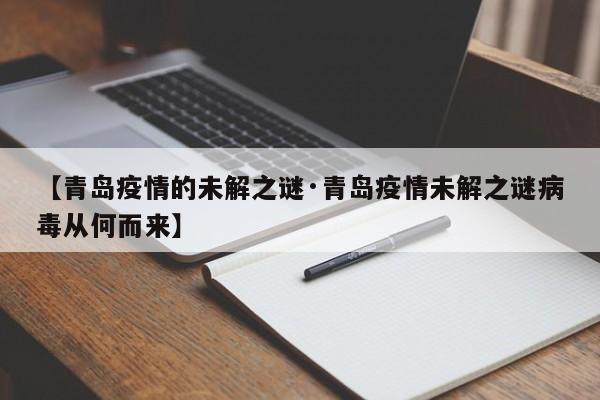 【青岛疫情的未解之谜·青岛疫情未解之谜病毒从何而来】