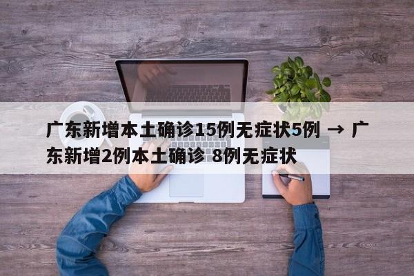 广东新增本土确诊15例无症状5例 → 广东新增2例本土确诊 8例无症状