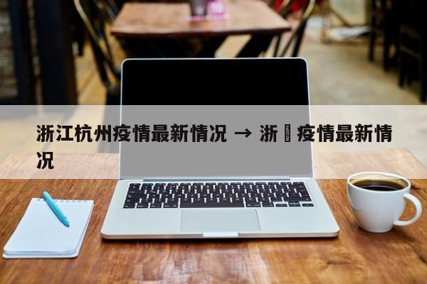 浙江杭州疫情最新情况 → 浙冮疫情最新情况