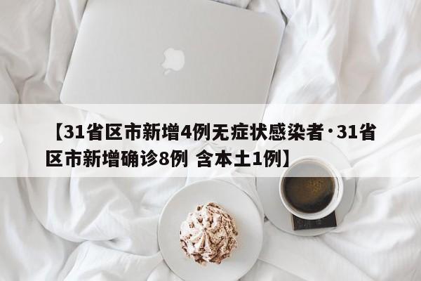 【31省区市新增4例无症状感染者·31省区市新增确诊8例 含本土1例】