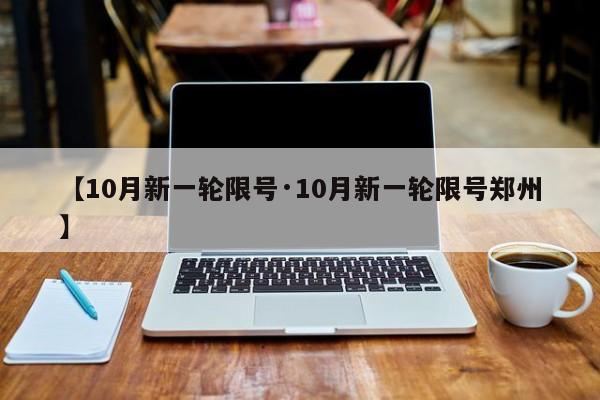 【10月新一轮限号·10月新一轮限号郑州】
