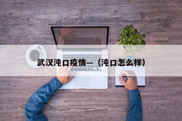 武汉沌口疫情—（沌口怎么样）