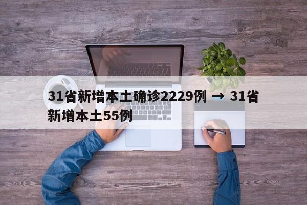 31省新增本土确诊2229例 → 31省新增本土55例