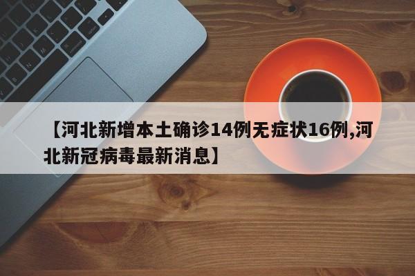 【河北新增本土确诊14例无症状16例,河北新冠病毒最新消息】