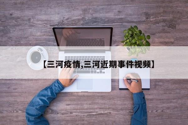 【三河疫情,三河近期事件视频】