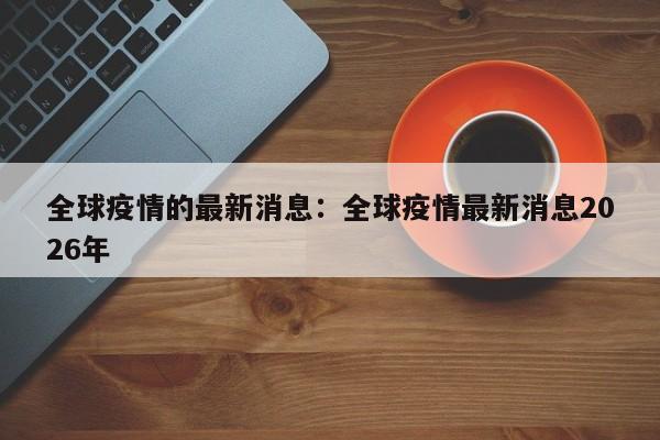 全球疫情的最新消息：全球疫情最新消息2026年