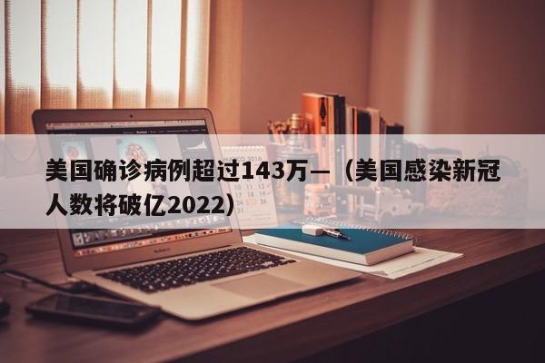 美国确诊病例超过143万—（美国感染新冠人数将破亿2022）