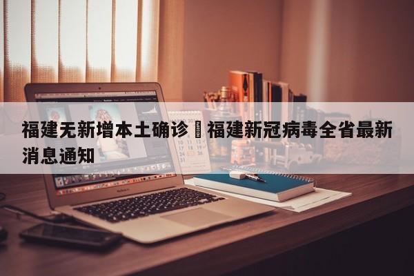 福建无新增本土确诊›福建新冠病毒全省最新消息通知