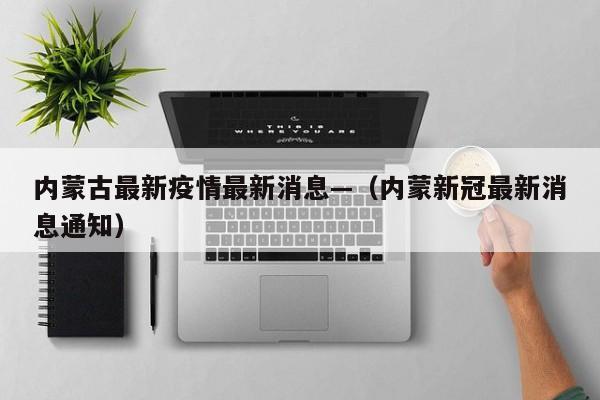 内蒙古最新疫情最新消息—（内蒙新冠最新消息通知）