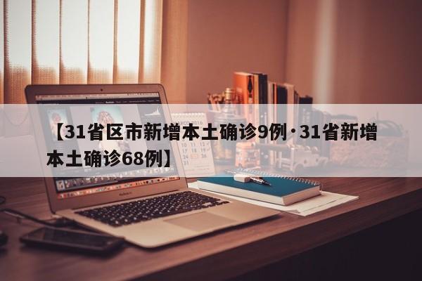 【31省区市新增本土确诊9例·31省新增本土确诊68例】