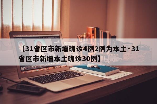 【31省区市新增确诊4例2例为本土·31省区市新增本土确诊30例】