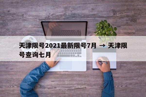 天津限号2021最新限号7月 → 天津限号查询七月
