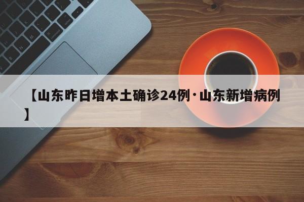 【山东昨日增本土确诊24例·山东新增病例】