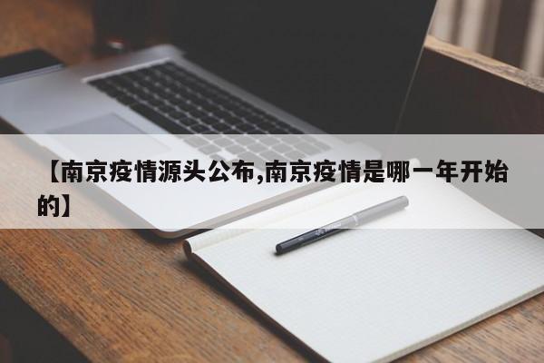 【南京疫情源头公布,南京疫情是哪一年开始的】