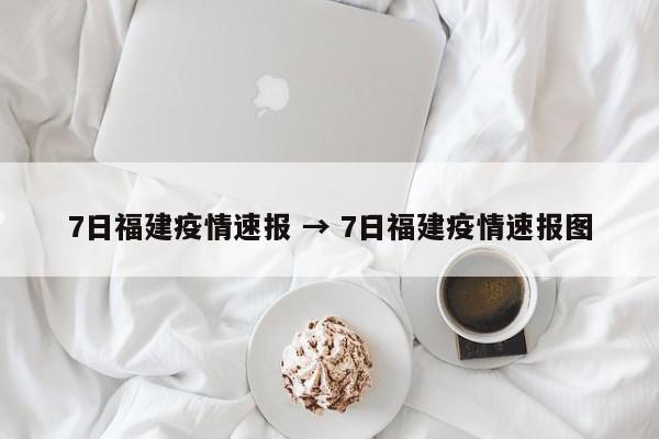 7日福建疫情速报 → 7日福建疫情速报图