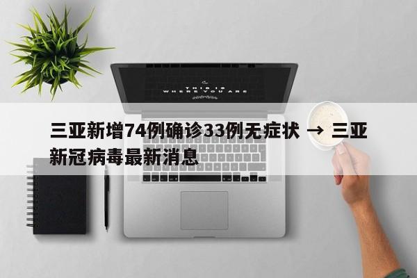 三亚新增74例确诊33例无症状 → 三亚新冠病毒最新消息