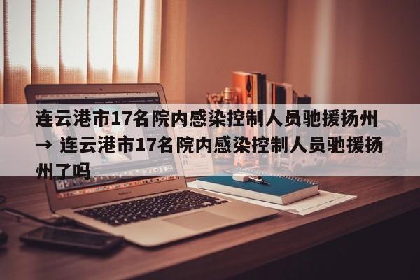 连云港市17名院内感染控制人员驰援扬州 → 连云港市17名院内感染控制人员驰援扬州了吗
