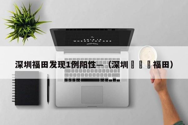 深圳福田发现1例阳性—（深圳機場離福田）
