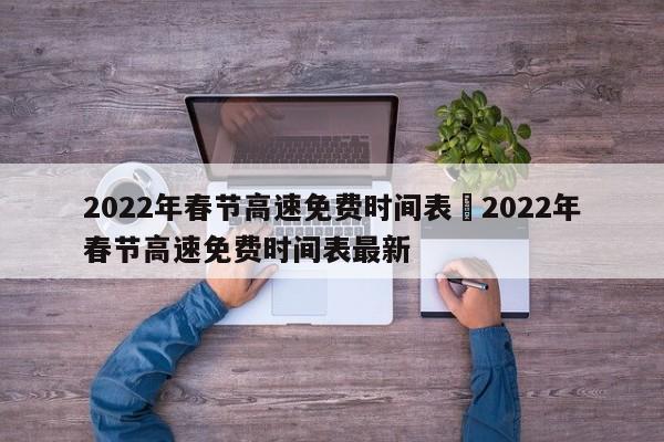 2022年春节高速免费时间表›2022年春节高速免费时间表最新