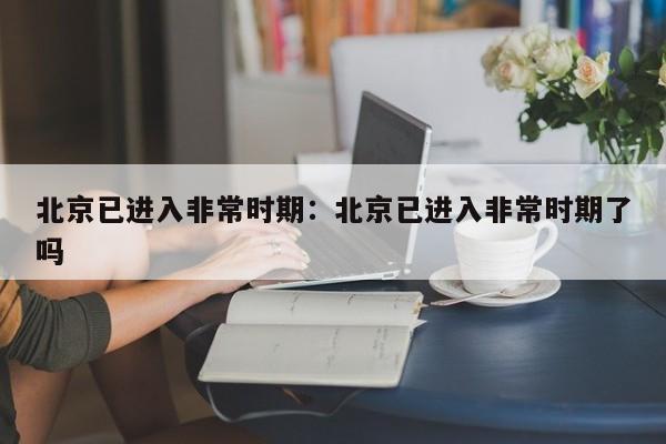 北京已进入非常时期：北京已进入非常时期了吗